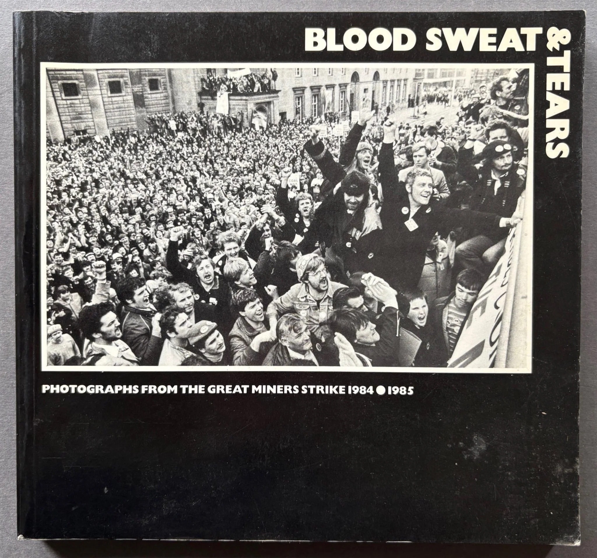 Blood, Sweat & Tears: Photographs from the Great Miners Strike 1984-1985