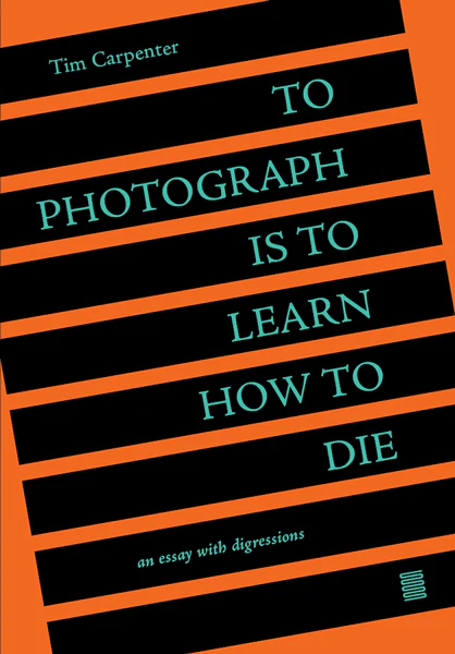 To Photograph Is To Learn How To Die: An Essay With Digressions